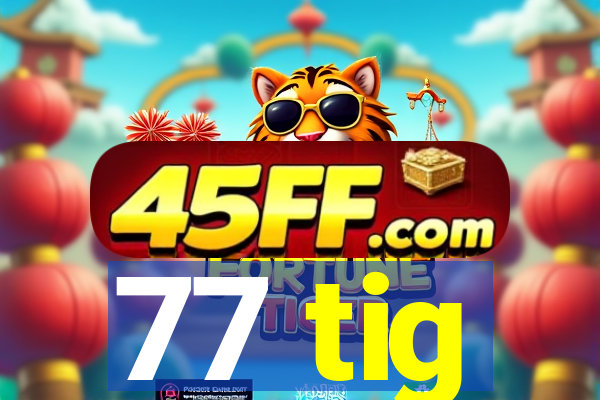 77 tig